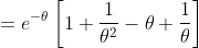 \begin{aligned} & &=e^{-\theta}\left[1+\frac{1}{\theta^{2}}-\theta+\frac{1}{\theta}\right] \end{aligned}