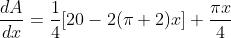 \begin{aligned} & &\frac{d A}{d x}=\frac{1}{4}[20-2(\pi+2) x]+\frac{\pi x}{4} \end{aligned}