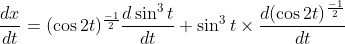 \begin{aligned} & &\frac{d x}{d t}=(\cos 2 t)^{\frac{-1}{2}} \frac{d \sin ^{3} t}{d t}+\sin ^{3} t \times \frac{d(\cos 2 t)^{\frac{-1}{2}}}{d t} \end{aligned}