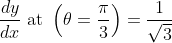 \begin{aligned} & &\frac{d y}{d x} \text { at }\left(\theta=\frac{\pi}{3}\right)=\frac{1}{\sqrt{3}} \end{aligned}