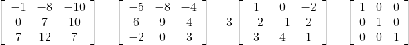 \begin{aligned} & \\ &{\left[\begin{array}{ccc} -1 & -8 & -10 \\ 0 & 7 & 10 \\ 7 & 12 & 7 \end{array}\right]-\left[\begin{array}{ccc} -5 & -8 & -4 \\ 6 & 9 & 4 \\ -2 & 0 & 3 \end{array}\right]-3\left[\begin{array}{ccc} 1 & 0 & -2 \\ -2 & -1 & 2 \\ 3 & 4 & 1 \end{array}\right]-\left[\begin{array}{ccc} 1 & 0 & 0 \\ 0 & 1 & 0 \\ 0 & 0 & 1 \end{array}\right]} \end{aligned}