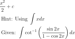 \begin{aligned} & \frac{x^{2}}{2}+c\\ &\text { Hint: Using } \int x d x\\ &\text { Given: } \int \cot ^{-1}\left(\frac{\sin 2 x}{1-\cos 2 x}\right) d x \end{aligned}