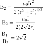 \begin{aligned} & \mathrm{B}_2=\frac{\mu_0 \mathrm{Ir}^2}{2\left(\mathrm{r}^2+\mathrm{r}^2\right)^{3 / 2}} \\ & \mathrm{~B}_2=\frac{\mu_0 \mathrm{I}}{2(2 \sqrt{2} r)} \\ & \frac{\mathrm{B}_1}{\mathrm{~B}_2}=2 \sqrt{2} \end{aligned}