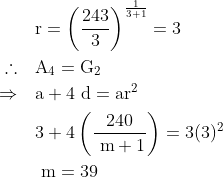 \begin{aligned} & \mathrm{r}=\left(\frac{243}{3}\right)^{\frac{1}{3+1}}=3 \\ \therefore \quad & \mathrm{A}_{4}=\mathrm{G}_{2} \\ \Rightarrow \quad & \mathrm{a}+4 \mathrm{~d}=\mathrm{ar}^{2} \\ & 3+4\left(\frac{240}{\mathrm{~m}+1}\right)=3(3)^{2} \\ & \mathrm{~m}=39 \end{aligned}