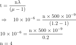\begin{aligned} & \mathrm{t}=\frac{\mathrm{n} \lambda}{(\mu-1)} \\ & \Rightarrow \quad 10 \times 10^{-6}=\frac{\mathrm{n} \times 500 \times 10^{-9}}{(1.2-1)} \\ & 10 \times 10^{-6}=\frac{\mathrm{n} \times 500 \times 10^{-9}}{0.2} \\ & \mathrm{n}=4 \end{aligned}