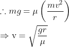\begin{aligned} & \therefore m g=\mu\left(\frac{m v^2}{r}\right) \\ & \Rightarrow \mathrm{v}=\sqrt{\frac{g r}{\mu}} \end{aligned}