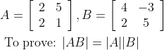 \begin{aligned} & A=\left[\begin{array}{ll} 2 & 5 \\ 2 & 1 \end{array}\right], B=\left[\begin{array}{cc} 4 & -3 \\ 2 & 5 \end{array}\right] \\ & \text { To prove: }|A B|=|A||B| \end{aligned}