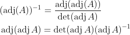 \begin{aligned} &(\operatorname{adj}(A))^{-1}=\frac{\operatorname{adj}(\operatorname{adj}(A))}{\operatorname{det}(\operatorname{adj} A)} \\ &\operatorname{adj}(\operatorname{adj} A)=\operatorname{det}(\operatorname{adj} A)(\operatorname{adj} A)^{-1} \end{aligned}