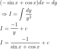 \begin{aligned} &(-\sin x+\cos x) d x=d y \\ &\Rightarrow I=\int \frac{d y}{y^{2}} \\ &I=\frac{-1}{y}+c \\ &I=\frac{-1}{\sin x+\cos x}+c \end{aligned}