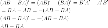 \begin{aligned} &(A B-B A)^{\prime}=(A B)^{\prime}-(B A)^{\prime}=B^{\prime} A^{\prime}-A^{\prime} B^{\prime} \\ &=B A-A B=-(A B-B A) \\ &(A B-B A)^{\prime}=-(A B-B A) \\ &A B-B A \end{aligned}