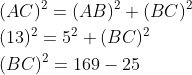 \begin{aligned} &(A C)^{2}=(A B)^{2}+(B C)^{2} \\ &(13)^{2}=5^{2}+(B C)^{2} \\ &(B C)^{2}=169-25 \end{aligned}