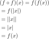\begin{aligned} &(f \circ f)(x)=f(f(x)) \\ &=f(|x|) \\ &=|| x|| \\ &=|x| \\ &=f(x) \end{aligned}
