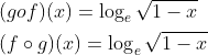 \begin{aligned} &(g o f)(x)=\log _{e} \sqrt{1-x} \\ &(f \circ g)(x)=\log _{e} \sqrt{1-x} \end{aligned}