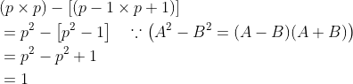 \begin{aligned} &(p \times p)-[(p-1 \times p+1)] \\ &=p^{2}-\left[p^{2}-1\right] \quad \because\left(A^{2}-B^{2}=(A-B)(A+B)\right) \\ &=p^{2}-p^{2}+1 \\ &=1 \end{aligned}