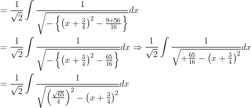\begin{aligned} &= \frac{1}{\sqrt{2}} \int \frac{1}{\sqrt{-\left\{\left(x+\frac{3}{4}\right)^{2}-\frac{9+56}{16}\right\}}} d x \\ &= \frac{1}{\sqrt{2}} \int \frac{1}{\sqrt{-\left\{\left(x+\frac{3}{4}\right)^{2}-\frac{65}{16}\right\}}} d x \Rightarrow \frac{1}{\sqrt{2}} \int \frac{1}{\sqrt{+\frac{65}{16}-\left(x+\frac{3}{4}\right)^{2}}} d x \\ &= \frac{1}{\sqrt{2}} \int \frac{1}{\sqrt{\left(\frac{\sqrt{65}}{4}\right)^{2}-\left(x+\frac{3}{4}\right)^{2}}} d x \end{aligned}