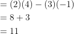 \begin{aligned} &=(2)(4)-(3)(-1) \\ &=8+3 \\ &=11 \end{aligned}