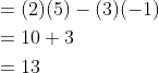 \begin{aligned} &=(2)(5)-(3)(-1) \\ &=10+3 \\ &=13 \end{aligned}