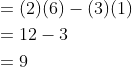 \begin{aligned} &=(2)(6)-(3)(1) \\ &=12-3 \\ &=9 \end{aligned}
