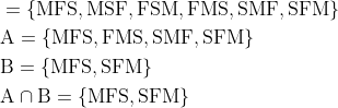 \begin{aligned} &=\{\mathrm{MFS}, \mathrm{MSF}, \mathrm{FSM}, \mathrm{FMS}, \mathrm{SMF}, \mathrm{SFM}\} \\ &\mathrm{A}=\{\mathrm{MFS}, \mathrm{FMS}, \mathrm{SMF}, \mathrm{SFM}\} \\ &\mathrm{B}=\{\mathrm{MFS}, \mathrm{SFM}\} \\ &\mathrm{A} \cap \mathrm{B}=\{\mathrm{MFS}, \mathrm{SFM}\} \end{aligned}
