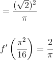 \begin{aligned} &=\frac{(\sqrt{2})^{2}}{\pi} \\\\ &f^{\prime}\left(\frac{\pi^{2}}{16}\right)=\frac{2}{\pi} \end{aligned}