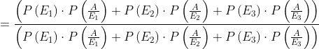 \begin{aligned} &=\frac{\left(P\left(E_{1}\right) \cdot P\left(\frac{A}{E_{1}}\right)+P\left(E_{2}\right) \cdot P\left(\frac{A}{E_{2}}\right)+P\left(E_{3}\right) \cdot P\left(\frac{A}{E_{3}}\right)\right)}{\left(P\left(E_{1}\right) \cdot P\left(\frac{A}{E_{1}}\right)+P\left(E_{2}\right) \cdot P\left(\frac{A}{E_{2}}\right)+P\left(E_{3}\right) \cdot P\left(\frac{A}{E_{3}}\right)\right)} \\ \end{aligned}