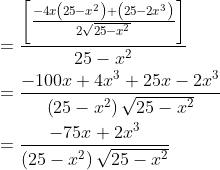 \begin{aligned} &=\frac{\left[\frac{-4 x\left(25-x^{2}\right)+\left(25-2 x^{3}\right)}{2 \sqrt{25-x^{2}}}\right]}{25-x^{2}} \\ &=\frac{-100 x+4 x^{3}+25 x-2 x^{3}}{\left(25-x^{2}\right) \sqrt{25-x^{2}}} \\ &=\frac{-75 x+2 x^{3}}{\left(25-x^{2}\right) \sqrt{25-x^{2}}} \end{aligned}