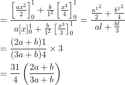 \begin{aligned} &=\frac{\left[\frac{a x^{2}}{2}\right]_{0}^{1}+\frac{b}{1^{2}}\left[\frac{x^{4}}{4}\right]_{0}^{1}}{a[x]_{0}^{1}+\frac{b}{1^{2}}\left[\frac{x^{3}}{3}\right]_{0}^{1}}=\frac{\frac{a^{1^{2}}}{2}+\frac{b^{1^{2}}}{4}}{a l+\frac{b l}{3}} \\ &=\frac{(2 a+b) 1}{(3 a+b) 4} \times 3 \\ &=\frac{31}{4}\left(\frac{2 a+b}{3 a+b}\right) \end{aligned}