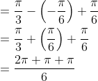 \begin{aligned} &=\frac{\pi}{3}-\left(-\frac{\pi}{6}\right)+\frac{\pi}{6} \\ &=\frac{\pi}{3}+\left(\frac{\pi}{6}\right)+\frac{\pi}{6} \\ &=\frac{2 \pi+\pi+\pi}{6} \end{aligned}