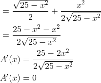 \begin{aligned} &=\frac{\sqrt{25-x^{2}}}{2}+\frac{x^{2}}{2 \sqrt{25-x^{2}}} \\ &=\frac{25-x^{2}-x^{2}}{2 \sqrt{25-x^{2}}} \\ &A^{\prime}(x)=\frac{25-2 x^{2}}{2 \sqrt{25-x^{2}}} \\ &A^{\prime}(x)=0 \end{aligned}