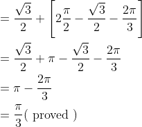 \begin{aligned} &=\frac{\sqrt{3}}{2}+\left[2 \frac{\pi}{2}-\frac{\sqrt{3}}{2}-\frac{2 \pi}{3}\right] \\ &=\frac{\sqrt{3}}{2}+\pi-\frac{\sqrt{3}}{2}-\frac{2 \pi}{3} \\ &=\pi-\frac{2 \pi}{3} \\ &=\frac{\pi}{3}(\text { proved }) \end{aligned}