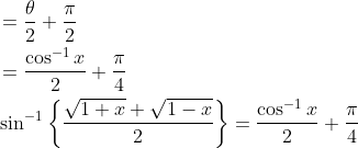 \begin{aligned} &=\frac{\theta}{2}+\frac{\pi}{2} \\ &=\frac{\cos ^{-1} x}{2}+\frac{\pi}{4} \\ &\sin ^{-1}\left\{\frac{\sqrt{1+x}+\sqrt{1-x}}{2}\right\}=\frac{\cos ^{-1} x}{2}+\frac{\pi}{4} \end{aligned}