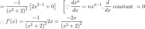 \begin{aligned} &=\frac{-1}{\left(x^{2}+2\right)^{2}}\left[2 x^{2-1}+0\right] \quad\left[\because \frac{d x^{n}}{d x}=n x^{n-1}, \frac{d}{d x} \text { constant }=0\right. \\ &\therefore f^{i}(x)=\frac{-1}{\left(x^{2}+2\right)^{2}} 2 x=\frac{-2 x}{\left(x^{2}+2\right)^{2}} \end{aligned}