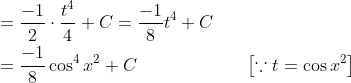 \begin{aligned} &=\frac{-1}{2} \cdot \frac{t^{4}}{4}+C=\frac{-1}{8} t^{4}+C \\ &=\frac{-1}{8} \cos ^{4} x^{2}+C \quad \quad \quad \quad \quad \quad\left[\because t=\cos x^{2}\right] \end{aligned}