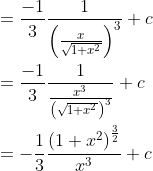 \begin{aligned} &=\frac{-1}{3} \frac{1}{\left(\frac{x}{\sqrt{1+x^{2}}}\right)^{3}}+c \\ &=\frac{-1}{3} \frac{1}{\frac{x^{3}}{\left(\sqrt{1+x^{2}}\right)^{3}}}+c \\ &=-\frac{1}{3} \frac{\left(1+x^{2}\right)^{\frac{3}{2}}}{x^{3}}+c \end{aligned}