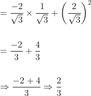 \begin{aligned} &=\frac{-2}{\sqrt{3}} \times \frac{1}{\sqrt{3}}+\left(\frac{2}{\sqrt{3}}\right)^{2} \\\\ &=\frac{-2}{3}+\frac{4}{3} \\\\ &\Rightarrow \frac{-2+4}{3} \Rightarrow \frac{2}{3} \end{aligned}