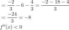 \begin{aligned} &=\frac{-2}{3}-6-\frac{4}{3}=\frac{-2-18-4}{3} \\ &=\frac{-24}{3}=-8 \\ &f^{\prime \prime}(x)<0 \end{aligned}