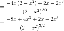 \begin{aligned} &=\frac{-4 x\left(2-x^{2}\right)+2 x-2 x^{3}}{\left(2-x^{2}\right)^{3 / 2}} \\ &=\frac{-8 x+4 x^{3}+2 x-2 x^{3}}{\left(2-x^{2}\right)^{3 / 2}} \end{aligned}