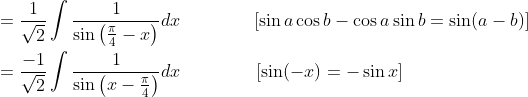 \begin{aligned} &=\frac{1}{\sqrt{2}} \int \frac{1}{\sin \left(\frac{\pi}{4}-x\right)} d x \; \; \; \; \; \; \; \; \; \; \; \quad[\sin a \cos b-\cos a \sin b=\sin (a-b)] \\ &=\frac{-1}{\sqrt{2}} \int \frac{1}{\sin \left(x-\frac{\pi}{4}\right)} d x \; \; \; \; \; \; \; \; \; \; \; \; \; \; \; [\sin (-x)=-\sin x] \end{aligned}