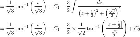 \begin{aligned} &=\frac{1}{\sqrt{3}} \tan ^{-1}\left(\frac{t}{\sqrt{3}}\right)+C_{1}-\frac{3}{2} \int \frac{d z}{\left(z+\frac{1}{2}\right)^{2}+\left(\frac{\sqrt{3}}{2}\right)^{2}} \\ &=\frac{1}{\sqrt{3}} \tan ^{-1}\left(\frac{t}{\sqrt{3}}\right)+C_{1}-\frac{3}{2} \times \frac{1}{\sqrt{2}} \tan ^{-1}\left(\frac{\left|z+\frac{1}{2}\right|}{\frac{\sqrt{3}}{2}}\right)+C_{2} \end{aligned}