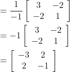 \begin{aligned} &=\frac{1}{-1}\left[\begin{array}{cc} 3 & -2 \\ -2 & 1 \end{array}\right] \\ &=-1\left[\begin{array}{cc} 3 & -2 \\ -2 & 1 \end{array}\right] \\ &=\left[\begin{array}{cc} -3 & 2 \\ 2 & -1 \end{array}\right] \end{aligned}