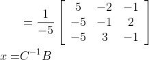 \begin{aligned} &=\frac{1}{-5}\left[\begin{array}{ccc} 5 & -2 & -1 \\ -5 & -1 & 2 \\ -5 & 3 & -1 \end{array}\right] \\ x=& C^{-1} B \end{aligned}