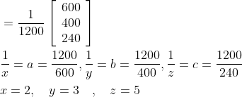 \begin{aligned} &=\frac{1}{1200}\left[\begin{array}{l} 600 \\ 400 \\ 240 \end{array}\right] \\ &\frac{1}{x}=a=\frac{1200}{600}, \frac{1}{y}=b=\frac{1200}{400}, \frac{1}{z}=c=\frac{1200}{240} \\ &x=2, \quad y=3 \quad, \quad z=5 \end{aligned}