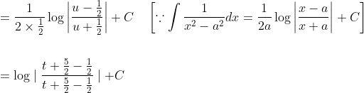 \begin{aligned} &=\frac{1}{2 \times \frac{1}{2}} \log \left|\frac{u-\frac{1}{2}}{u+\frac{1}{2}}\right|+C \quad\left[\because \int \frac{1}{x^{2}-a^{2}} d x=\frac{1}{2 a} \log \left|\frac{x-a}{x+a}\right|+C\right] \\ \\ &=\log \mid \frac{t+\frac{5}{2}-\frac{1}{2}}{t+\frac{5}{2}-\frac{1}{2}} \mid+C \end{aligned}
