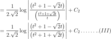 \begin{aligned} &=\frac{1}{2 . \sqrt{2}} \log \left|\frac{\left(t^{2}+1-\sqrt{2} t\right)}{\left(\frac{t^{2}+1+\sqrt{2} t}{t}\right)}\right|+C_{2} \\ &=\frac{1}{2 . \sqrt{2}} \log \left|\frac{\left(t^{2}+1-\sqrt{2} t\right)}{\left(t^{2}+1+\sqrt{2} t\right)}\right|+C_{2} \ldots \ldots . .(I I I) \end{aligned}