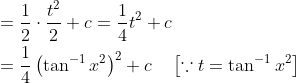 \begin{aligned} &=\frac{1}{2} \cdot \frac{t^{2}}{2}+c=\frac{1}{4} t^{2}+c \\ &=\frac{1}{4}\left(\tan ^{-1} x^{2}\right)^{2}+c \quad\left[\because t=\tan ^{-1} x^{2}\right] \end{aligned}