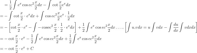 \begin{aligned} &=\frac{1}{2} \int e^{x} \cos e c^{2} \frac{x}{2} d x-\int \cot \frac{x}{2} e^{x} d x \\ =&-\int \cot \frac{x}{2} \cdot e^{x} d x+\int \cos e c^{2} \frac{x}{2} e^{x} \cdot \frac{1}{2} d x \\ =&-\left[\cot \frac{x}{2} \cdot e^{x}-\int-\operatorname{cosec}^{2} \frac{x}{2} \cdot \frac{1}{2} \cdot e^{x} d x\right]+\frac{1}{2} \int e^{x} \cos e c^{2} \frac{x}{2} d x \ldots . .\left[\int u . v d x=u \int v d x-\int \frac{d u}{d x} \int v d x d x\right] \\ =&-\cot \frac{x}{2} \cdot e^{x}-\frac{1}{2} \int e^{x} \cos e c^{2} \frac{x}{2} d x+\frac{1}{2} \int e^{x} \cos e c^{2} \frac{x}{2} d x \\ =&-\cot \frac{x}{2} \cdot e^{x}+C \end{aligned}