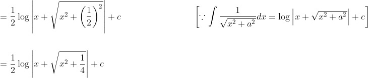 \begin{aligned} &=\frac{1}{2} \log \left|x+\sqrt{x^{2}+\left(\frac{1}{2}\right)^{2}}\right|+c \quad\quad\quad\quad\quad\quad\quad\quad\left[\because \int \frac{1}{\sqrt{x^{2}+a^{2}}} d x=\log \left|x+\sqrt{x^{2}+a^{2}}\right|+c\right] \\ \\&=\frac{1}{2} \log \left|x+\sqrt{x^{2}+\frac{1}{4}}\right|+c \end{aligned}