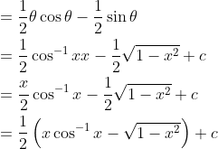 \begin{aligned} &=\frac{1}{2} \theta \cos \theta-\frac{1}{2} \sin \theta \\ &=\frac{1}{2} \cos ^{-1} x x-\frac{1}{2} \sqrt{1-x^{2}}+c \\ &=\frac{x}{2} \cos ^{-1} x-\frac{1}{2} \sqrt{1-x^{2}}+c \\ &=\frac{1}{2}\left(x \cos ^{-1} x-\sqrt{1-x^{2}}\right)+c \end{aligned}