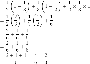 \begin{aligned} &=\frac{1}{2}\left(1-\frac{1}{3}\right)+\frac{1}{3}\left(1-\frac{1}{2}\right)+\frac{1}{2} \times \frac{1}{3} \times 1 \\ &=\frac{1}{2}\left(\frac{2}{3}\right)+\frac{1}{3}\left(\frac{1}{2}\right)+\frac{1}{6} \\ &=\frac{2}{6}+\frac{1}{6}+\frac{1}{6} \\ &=\frac{2}{6}+\frac{1}{6}+\frac{1}{6} \\ &=\frac{2+1+1}{6}=\frac{4}{6}=\frac{2}{3} \end{aligned}