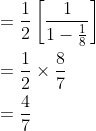 \begin{aligned} &=\frac{1}{2}\left[\frac{1}{1-\frac{1}{8}}\right] \\ &=\frac{1}{2} \times \frac{8}{7} \\ &=\frac{4}{7} \end{aligned}